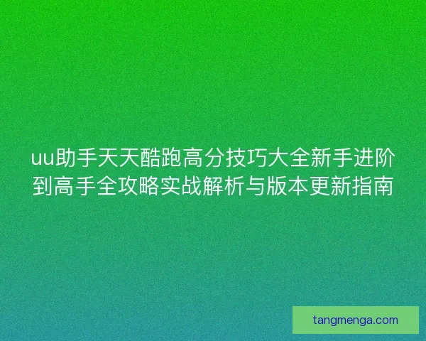 uu助手天天酷跑高分技巧大全新手进阶到高手全攻略实战解析与版本更新指南