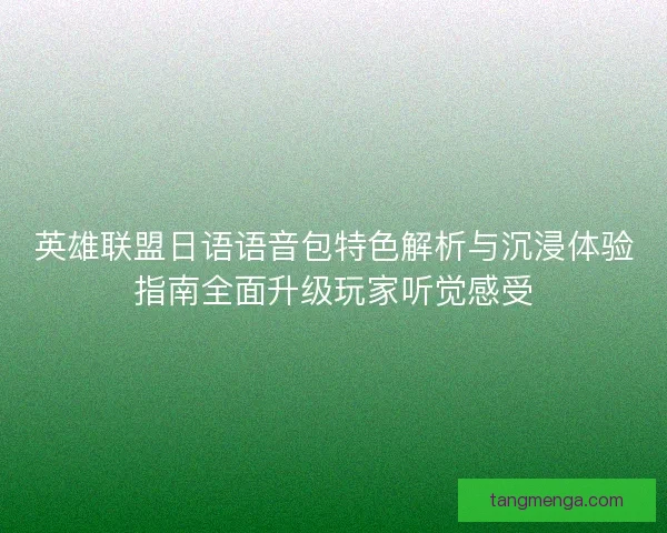 英雄联盟日语语音包特色解析与沉浸体验指南全面升级玩家听觉感受