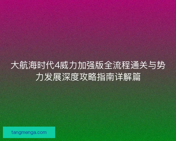 大航海时代4威力加强版全流程通关与势力发展深度攻略指南详解篇